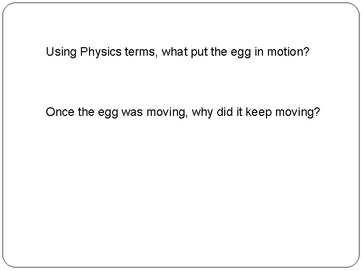 Using Physics terms, what put the egg in motion? Once the egg was moving,