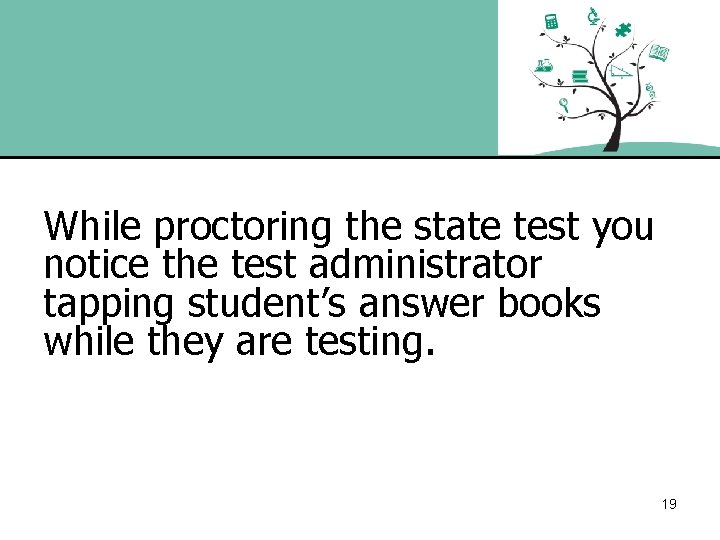 While proctoring the state test you notice the test administrator tapping student’s answer books