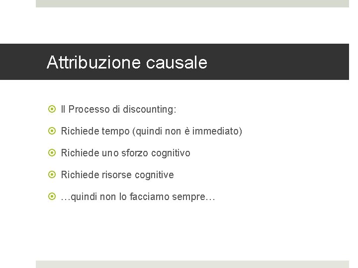 Attribuzione causale Il Processo di discounting: Richiede tempo (quindi non è immediato) Richiede uno