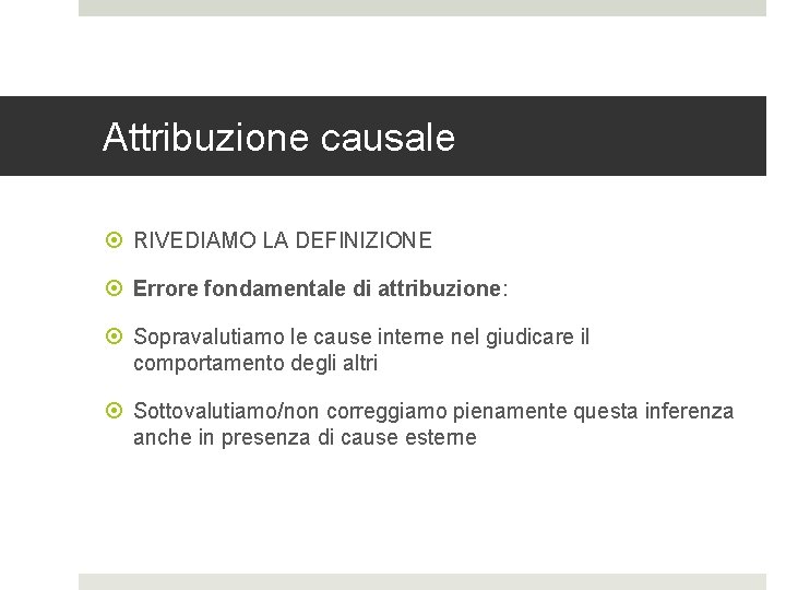 Attribuzione causale RIVEDIAMO LA DEFINIZIONE Errore fondamentale di attribuzione: Sopravalutiamo le cause interne nel