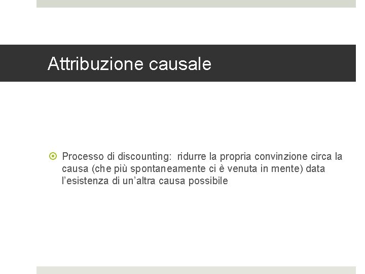 Attribuzione causale Processo di discounting: ridurre la propria convinzione circa la causa (che più