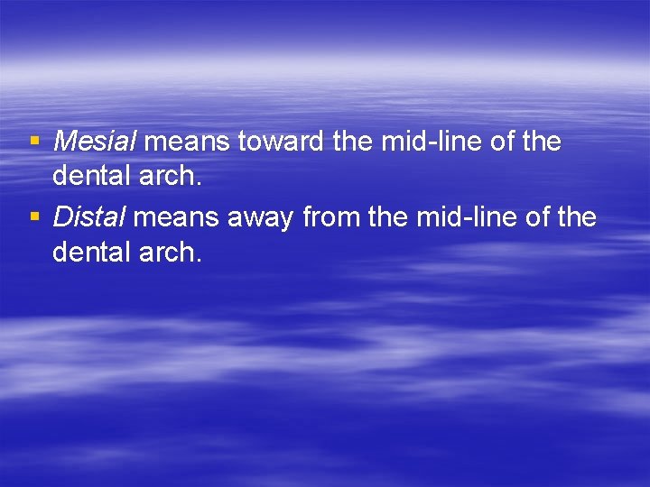 § Mesial means toward the mid-line of the dental arch. § Distal means away