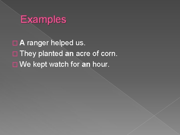 Examples �A ranger helped us. � They planted an acre of corn. � We