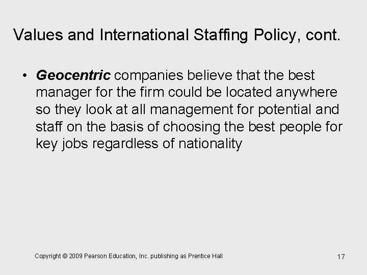 Values and International Staffing Policy, cont. • Geocentric companies believe that the best manager