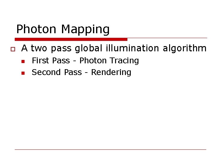 Photon Mapping A two pass global illumination algorithm First Pass - Photon Tracing Second