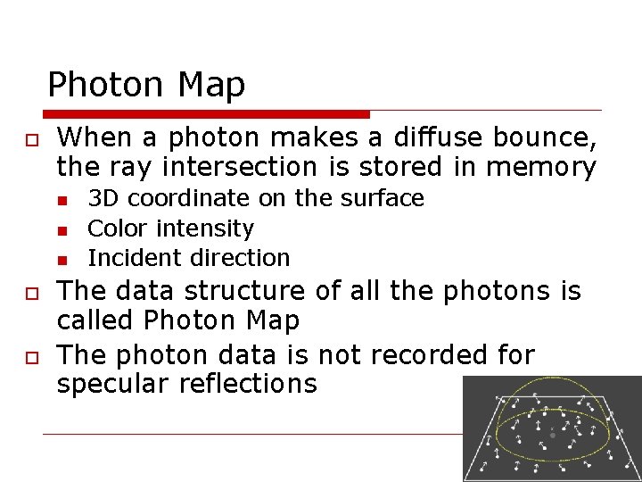 Photon Map When a photon makes a diffuse bounce, the ray intersection is stored