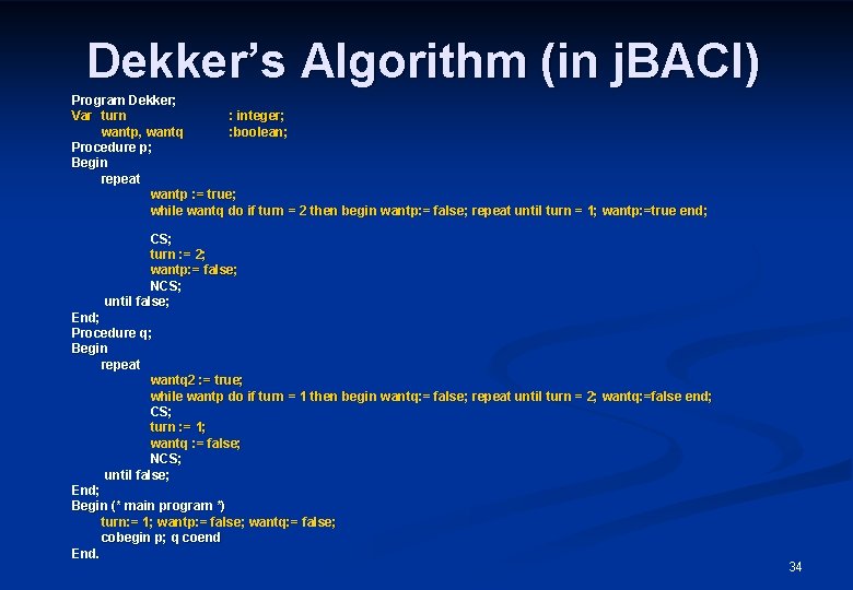 Dekker’s Algorithm (in j. BACI) Program Dekker; Var turn : integer; wantp, wantq :