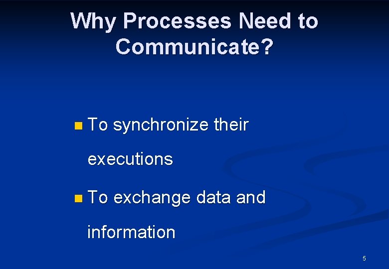 Why Processes Need to Communicate? n To synchronize their executions n To exchange data