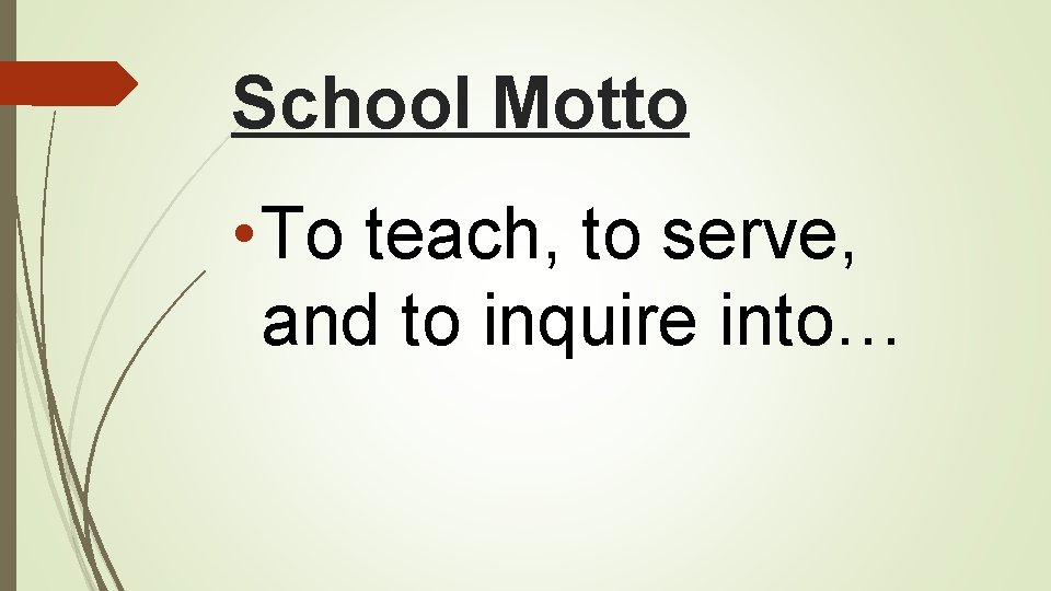 School Motto • To teach, to serve, and to inquire into… 