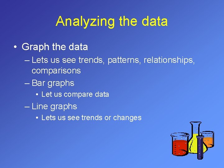 Analyzing the data • Graph the data – Lets us see trends, patterns, relationships,