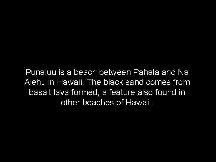 Punaluu is a beach between Pahala and Na Alehu in Hawaii. The black sand