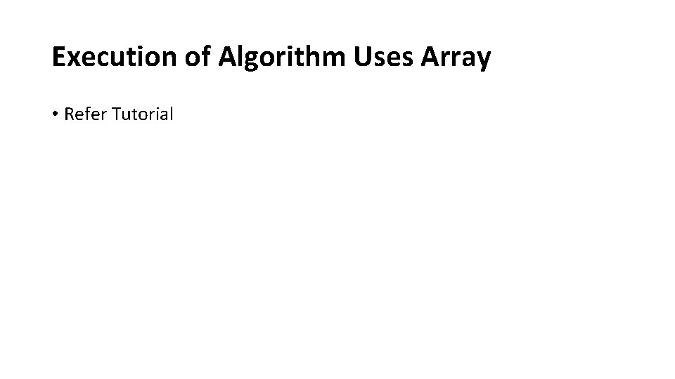 Execution of Algorithm Uses Array • Refer Tutorial 