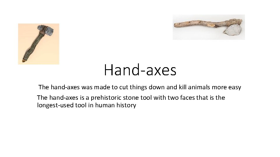 Hand-axes The hand-axes was made to cut things down and kill animals more easy