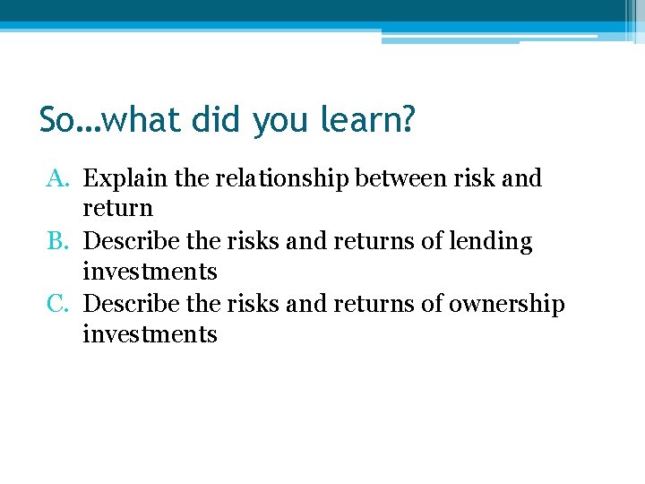 So…what did you learn? A. Explain the relationship between risk and return B. Describe