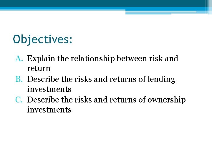 Objectives: A. Explain the relationship between risk and return B. Describe the risks and