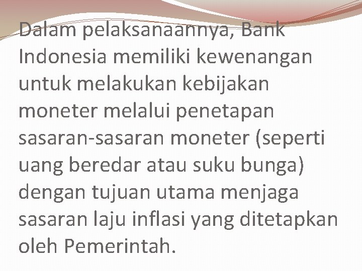 Dalam pelaksanaannya, Bank Indonesia memiliki kewenangan untuk melakukan kebijakan moneter melalui penetapan sasaran-sasaran moneter