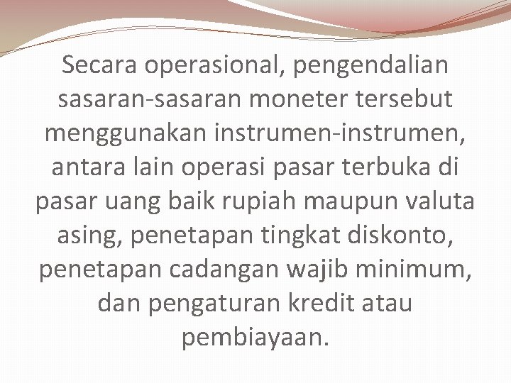 Secara operasional, pengendalian sasaran-sasaran moneter tersebut menggunakan instrumen-instrumen, antara lain operasi pasar terbuka di