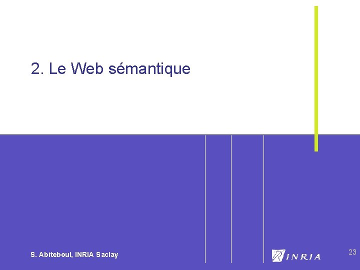 23 2. Le Web sémantique S. Abiteboul, INRIA Saclay 23 