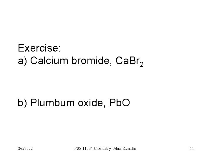 Exercise: a) Calcium bromide, Ca. Br 2 b) Plumbum oxide, Pb. O 2/6/2022 FSS