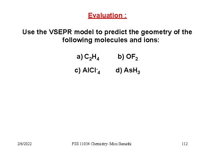 Evaluation : Use the VSEPR model to predict the geometry of the following molecules