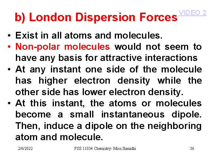 b) London Dispersion Forces VIDEO 2 • Exist in all atoms and molecules. •