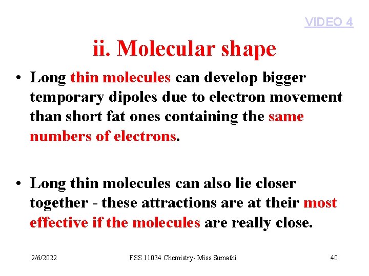 VIDEO 4 ii. Molecular shape • Long thin molecules can develop bigger temporary dipoles