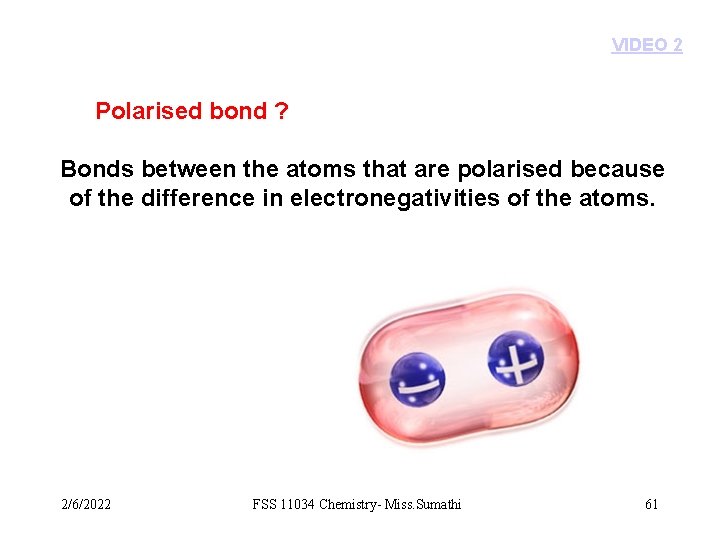VIDEO 2 Polarised bond ? Bonds between the atoms that are polarised because of