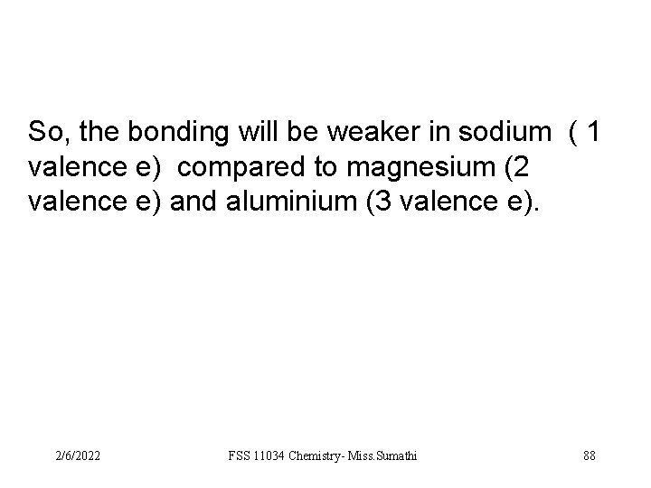 So, the bonding will be weaker in sodium ( 1 valence e) compared to