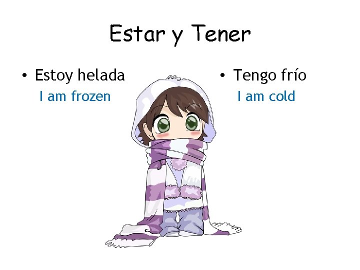 Estar y Tener • Estoy helada • Tengo frío I am frozen I am