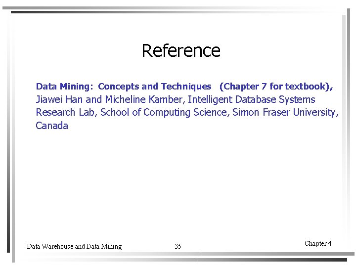 Reference Data Mining: Concepts and Techniques (Chapter 7 for textbook) , Jiawei Han and