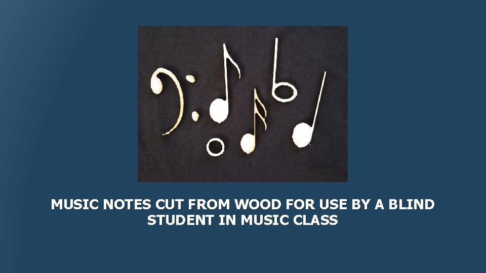 MUSIC NOTES CUT FROM WOOD FOR USE BY A BLIND STUDENT IN MUSIC CLASS