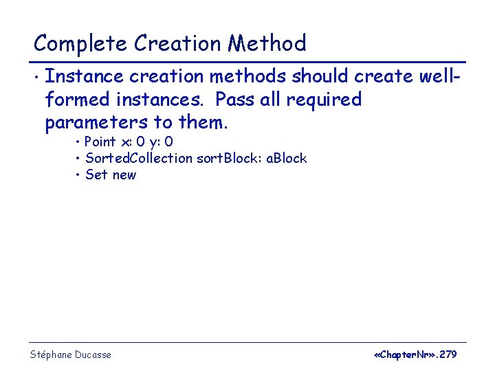 Complete Creation Method • Instance creation methods should create wellformed instances. Pass all required