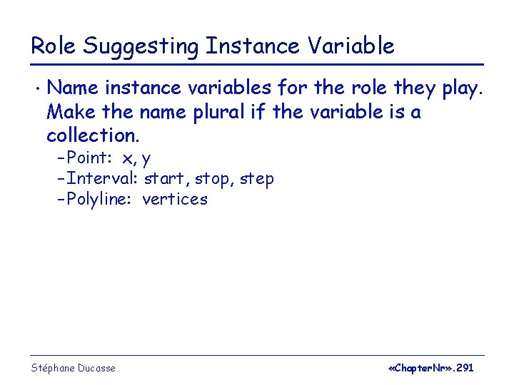 Role Suggesting Instance Variable • Name instance variables for the role they play. Make