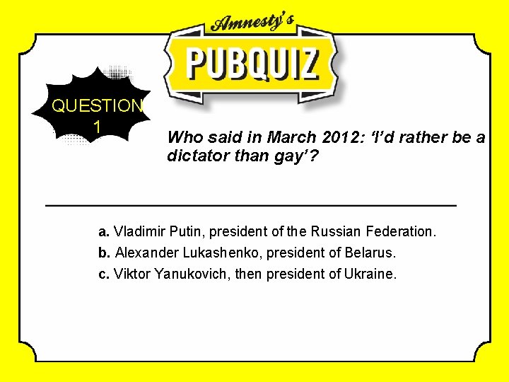 QUESTION 1 Who said in March 2012: ‘I’d rather be a dictator than gay’?