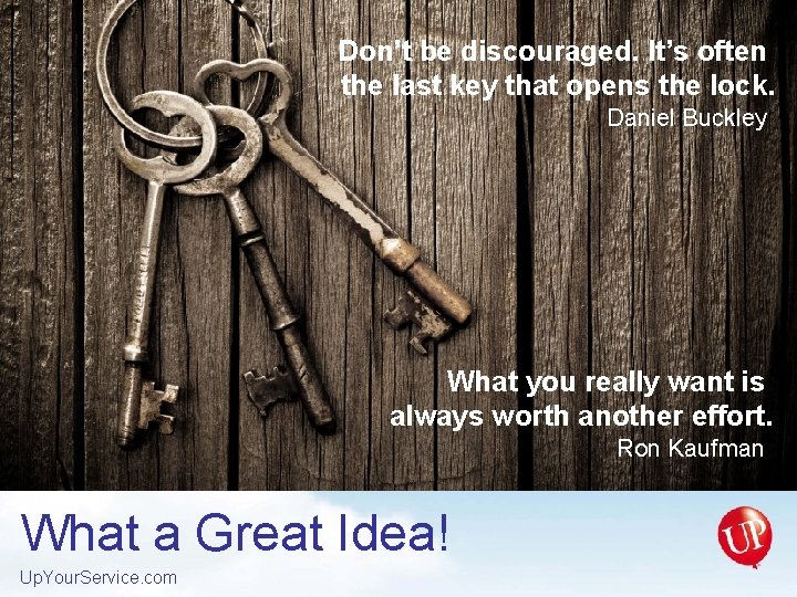 Don’t be discouraged. It’s often the last key that opens the lock. Daniel Buckley