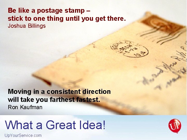 Be like a postage stamp – stick to one thing until you get there.