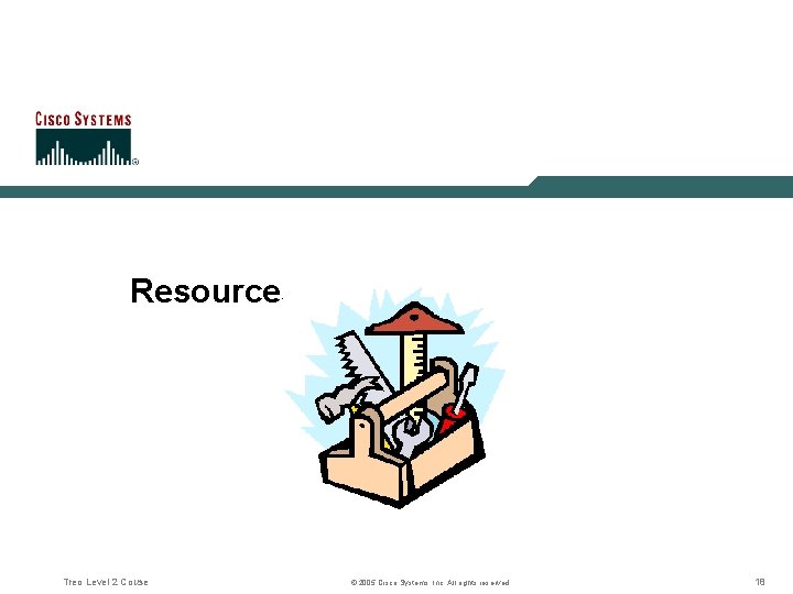 Resources Treo Level 2 Couse © 2005 Cisco Systems, Inc. All rights reserved. 18