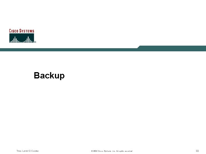 Backup Treo Level 2 Couse © 2005 Cisco Systems, Inc. All rights reserved. 22