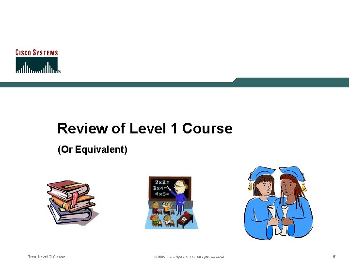 Review of Level 1 Course (Or Equivalent) Treo Level 2 Couse © 2005 Cisco