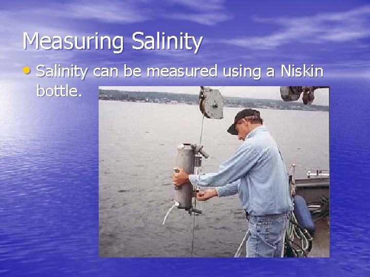 Measuring Salinity • Salinity can be measured using a Niskin bottle. 