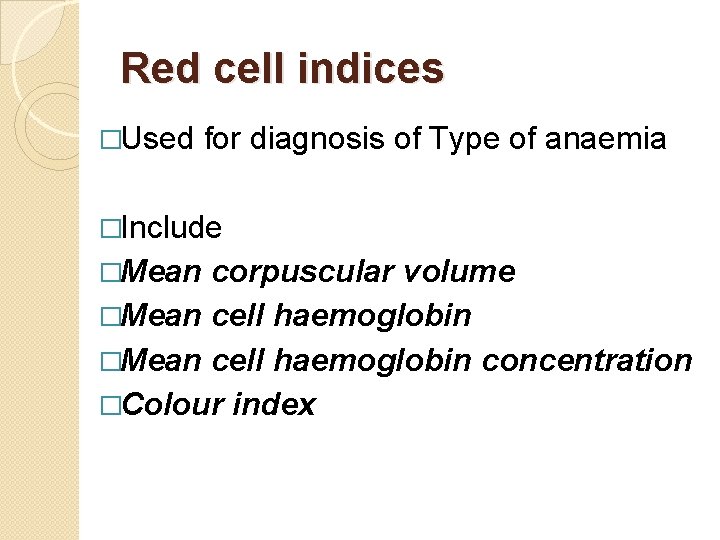 Red cell indices �Used for diagnosis of Type of anaemia �Include �Mean corpuscular volume