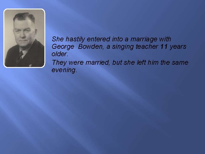 She hastily entered into a marriage with George Bowden, a singing teacher 11 years