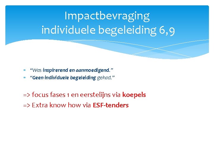 Impactbevraging individuele begeleiding 6, 9 “Was inspirerend en aanmoedigend. ” “Geen individuele begeleiding gehad.