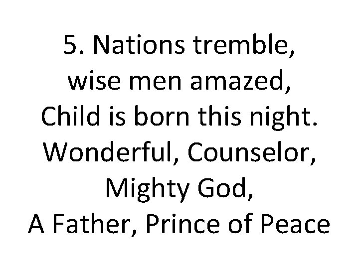 5. Nations tremble, wise men amazed, Child is born this night. Wonderful, Counselor, Mighty