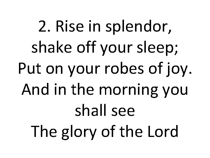 2. Rise in splendor, shake off your sleep; Put on your robes of joy.