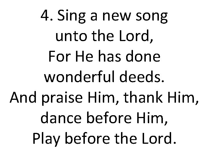 4. Sing a new song unto the Lord, For He has done wonderful deeds.