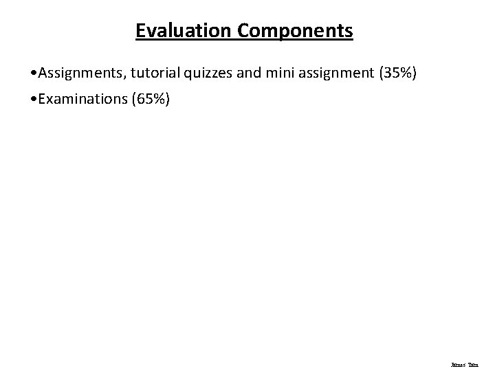 Evaluation Components • Assignments, tutorial quizzes and mini assignment (35%) • Examinations (65%) James