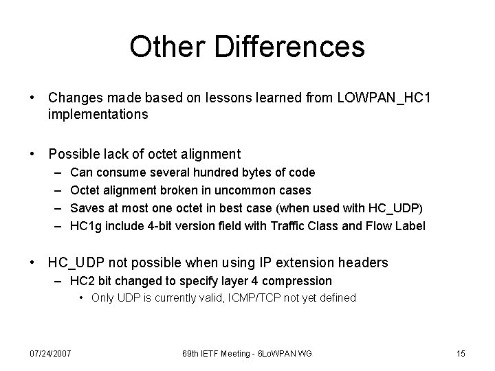 Other Differences • Changes made based on lessons learned from LOWPAN_HC 1 implementations •