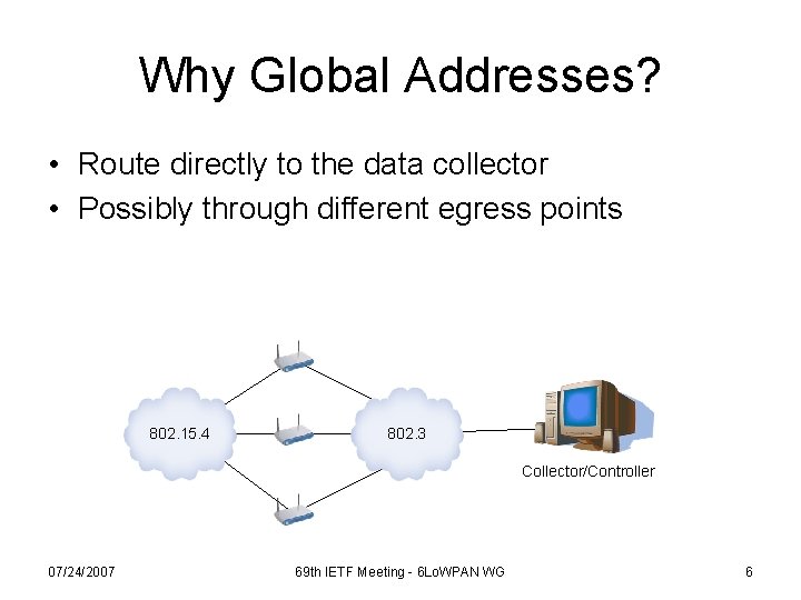 Why Global Addresses? • Route directly to the data collector • Possibly through different
