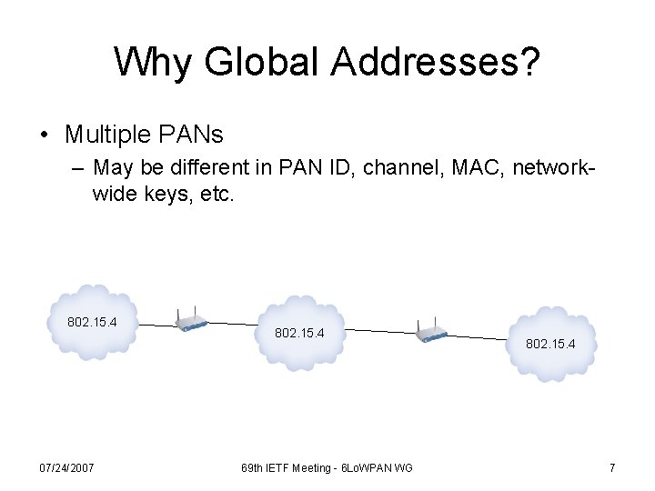 Why Global Addresses? • Multiple PANs – May be different in PAN ID, channel,